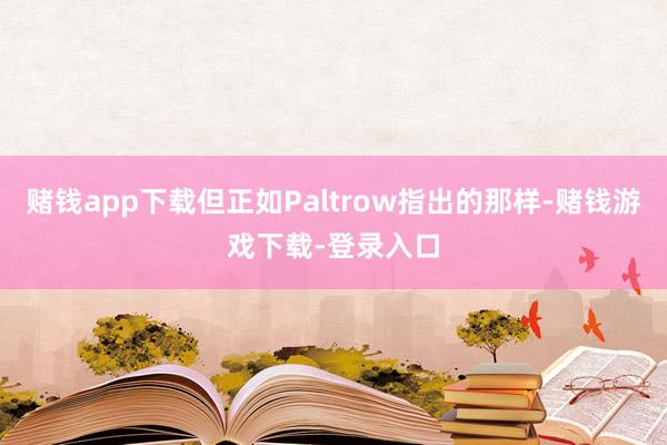赌钱app下载但正如Paltrow指出的那样-赌钱游戏下载-登录入口