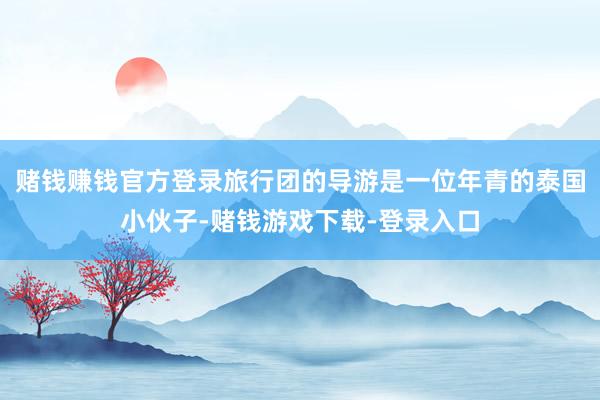 赌钱赚钱官方登录旅行团的导游是一位年青的泰国小伙子-赌钱游戏下载-登录入口