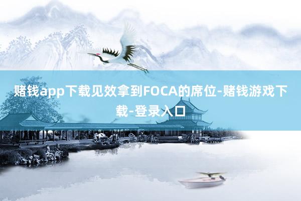 赌钱app下载见效拿到FOCA的席位-赌钱游戏下载-登录入口