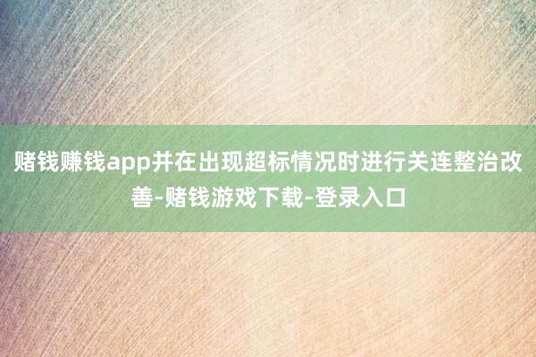 赌钱赚钱app并在出现超标情况时进行关连整治改善-赌钱游戏下载-登录入口