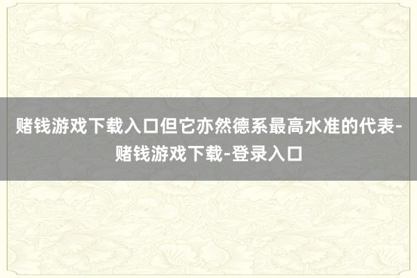 赌钱游戏下载入口但它亦然德系最高水准的代表-赌钱游戏下载-登录入口