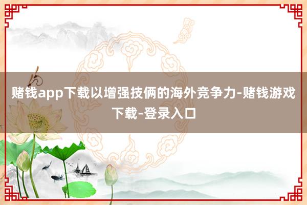 赌钱app下载以增强技俩的海外竞争力-赌钱游戏下载-登录入口