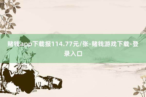 赌钱app下载报114.77元/张-赌钱游戏下载-登录入口