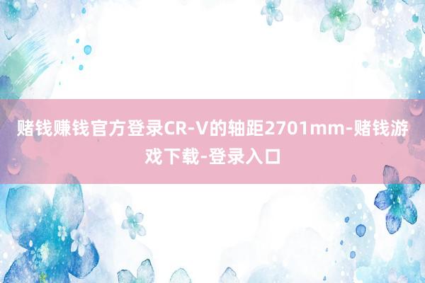 赌钱赚钱官方登录CR-V的轴距2701mm-赌钱游戏下载-登录入口