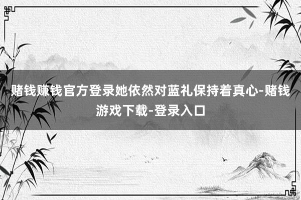 赌钱赚钱官方登录她依然对蓝礼保持着真心-赌钱游戏下载-登录入口