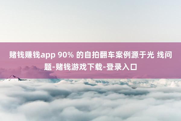 赌钱赚钱app 90% 的自拍翻车案例源于光 线问题-赌钱游戏下载-登录入口