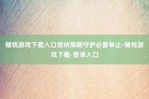赌钱游戏下载入口接纳简略守护必要举止-赌钱游戏下载-登录入口