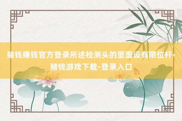 赌钱赚钱官方登录所述检测头的里面设有限位杆-赌钱游戏下载-登录入口