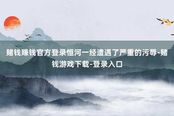 赌钱赚钱官方登录恒河一经遭遇了严重的污辱-赌钱游戏下载-登录入口