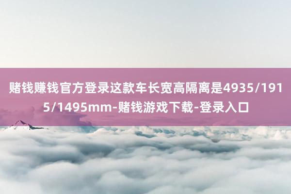 赌钱赚钱官方登录这款车长宽高隔离是4935/1915/1495mm-赌钱游戏下载-登录入口