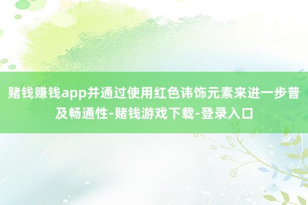 赌钱赚钱app并通过使用红色讳饰元素来进一步普及畅通性-赌钱游戏下载-登录入口