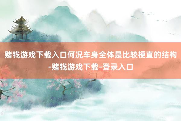 赌钱游戏下载入口何况车身全体是比较梗直的结构-赌钱游戏下载-登录入口