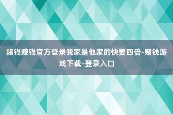 赌钱赚钱官方登录我家是他家的快要四倍-赌钱游戏下载-登录入口