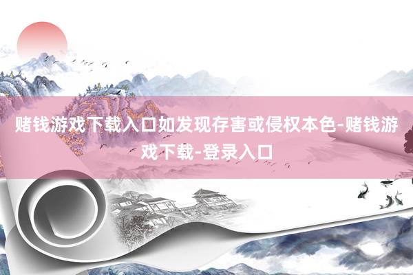 赌钱游戏下载入口如发现存害或侵权本色-赌钱游戏下载-登录入口