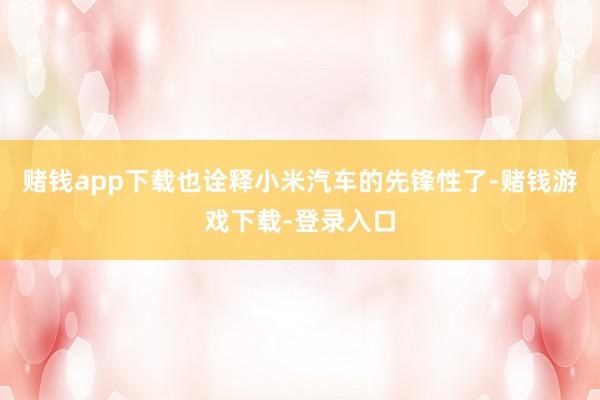赌钱app下载也诠释小米汽车的先锋性了-赌钱游戏下载-登录入口
