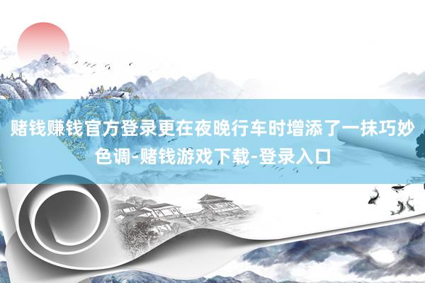 赌钱赚钱官方登录更在夜晚行车时增添了一抹巧妙色调-赌钱游戏下载-登录入口