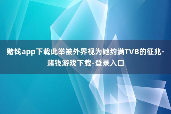 赌钱app下载此举被外界视为她约满TVB的征兆-赌钱游戏下载-登录入口