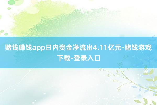 赌钱赚钱app日内资金净流出4.11亿元-赌钱游戏下载-登录入口