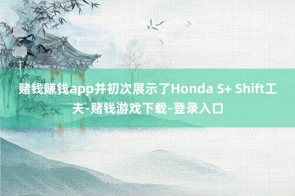 赌钱赚钱app并初次展示了Honda S+ Shift工夫-赌钱游戏下载-登录入口