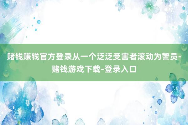 赌钱赚钱官方登录从一个泛泛受害者滚动为警员-赌钱游戏下载-登录入口