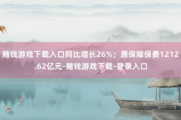 赌钱游戏下载入口同比增长26%；原保障保费1212.62亿元-赌钱游戏下载-登录入口