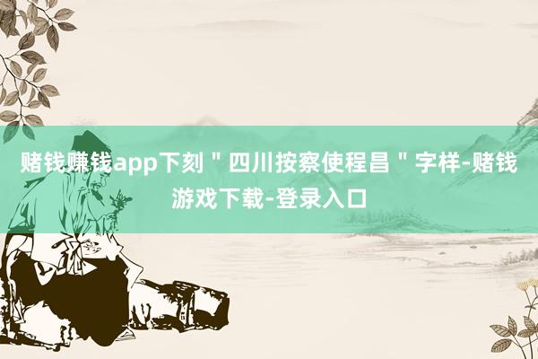 赌钱赚钱app下刻＂四川按察使程昌＂字样-赌钱游戏下载-登录入口