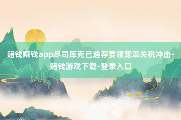 赌钱赚钱app尽司库克已遴荐要领笼罩关税冲击-赌钱游戏下载-登录入口