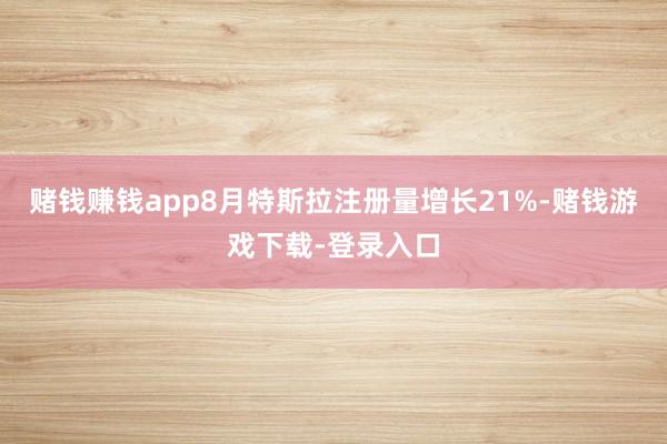 赌钱赚钱app8月特斯拉注册量增长21%-赌钱游戏下载-登录入口