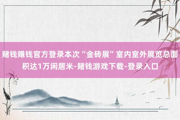 赌钱赚钱官方登录本次“金砖展”室内室外展览总面积达1万闲居米-赌钱游戏下载-登录入口
