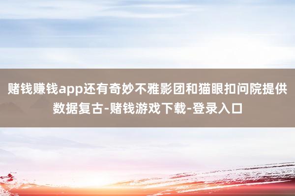 赌钱赚钱app还有奇妙不雅影团和猫眼扣问院提供数据复古-赌钱游戏下载-登录入口