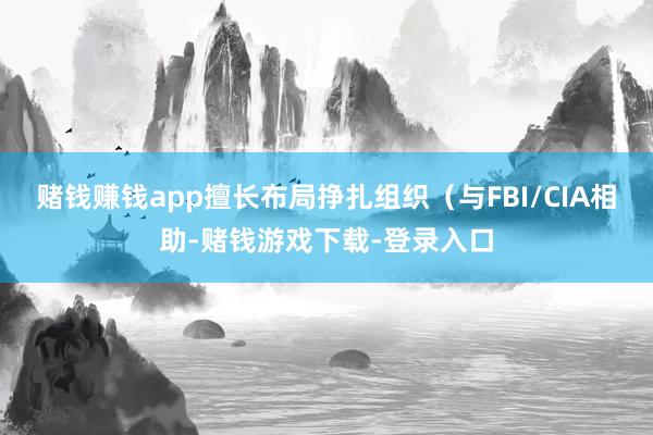 赌钱赚钱app擅长布局挣扎组织(与FBI/CIA相助-赌钱游戏下载-登录入口