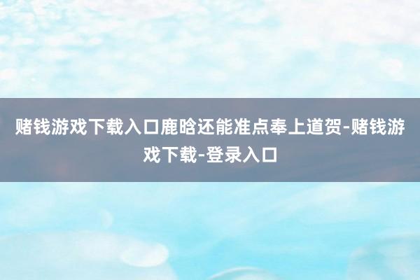 赌钱游戏下载入口鹿晗还能准点奉上道贺-赌钱游戏下载-登录入口