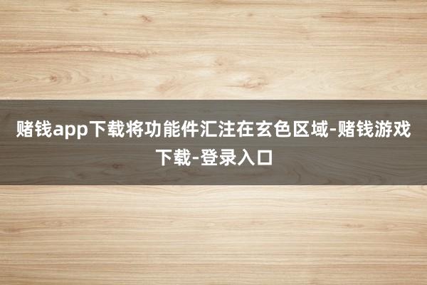 赌钱app下载将功能件汇注在玄色区域-赌钱游戏下载-登录入口