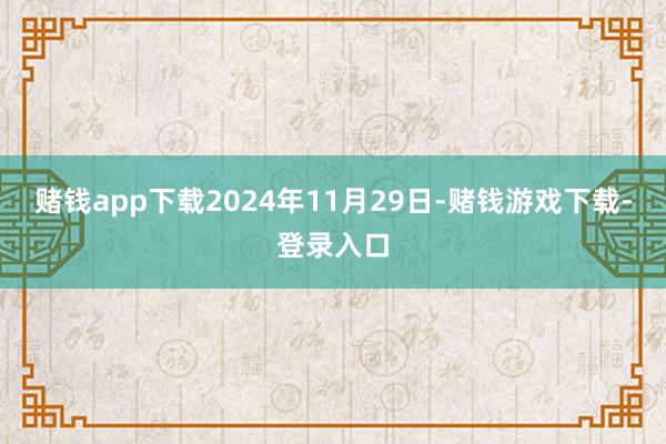 赌钱app下载2024年11月29日-赌钱游戏下载-登录入口