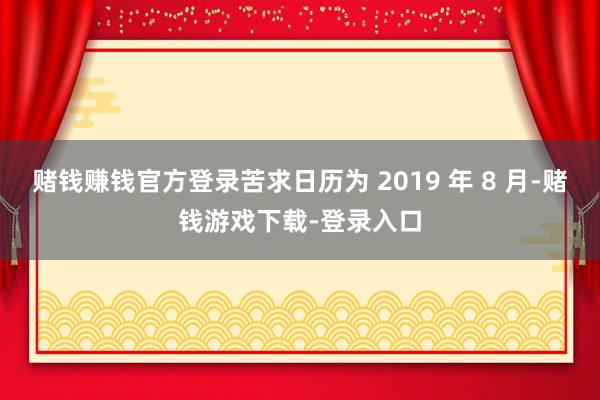 赌钱赚钱官方登录苦求日历为 2019 年 8 月-赌钱游戏下载-登录入口