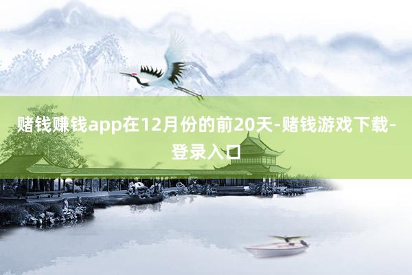 赌钱赚钱app在12月份的前20天-赌钱游戏下载-登录入口