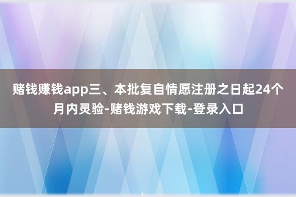赌钱赚钱app三、本批复自情愿注册之日起24个月内灵验-赌钱游戏下载-登录入口