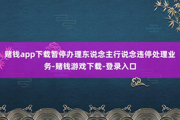 赌钱app下载暂停办理东说念主行说念违停处理业务-赌钱游戏下载-登录入口