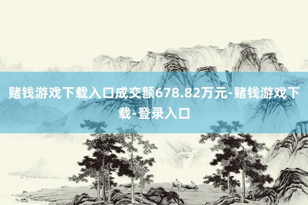 赌钱游戏下载入口成交额678.82万元-赌钱游戏下载-登录入口