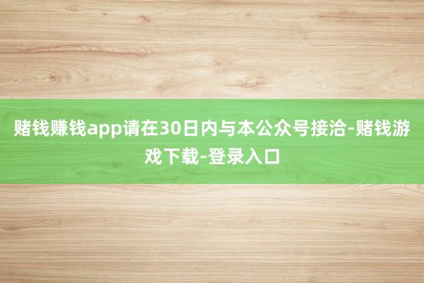 赌钱赚钱app请在30日内与本公众号接洽-赌钱游戏下载-登录入口
