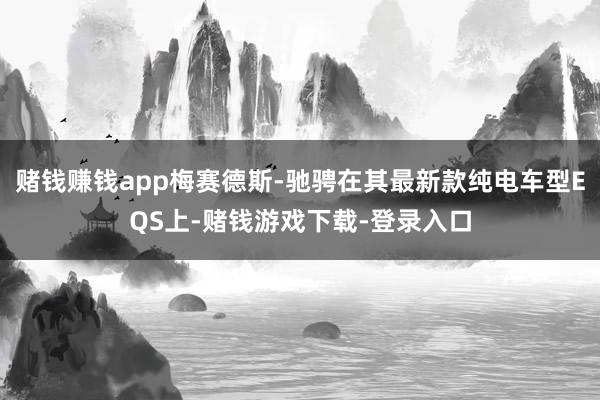 赌钱赚钱app梅赛德斯-驰骋在其最新款纯电车型EQS上-赌钱游戏下载-登录入口