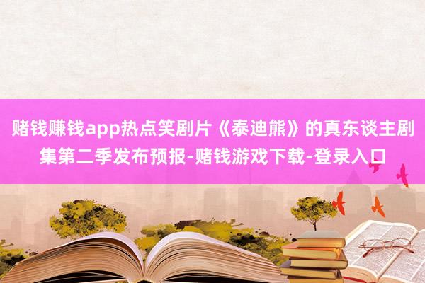 赌钱赚钱app热点笑剧片《泰迪熊》的真东谈主剧集第二季发布预报-赌钱游戏下载-登录入口