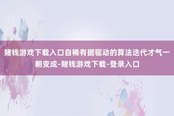 赌钱游戏下载入口自稀有据驱动的算法迭代才气一朝变成-赌钱游戏下载-登录入口