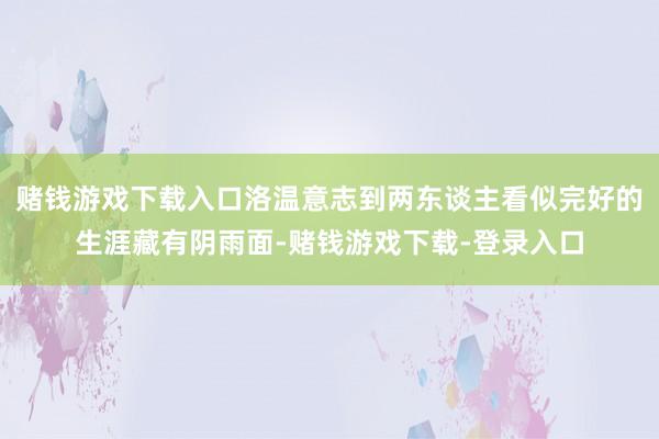 赌钱游戏下载入口洛温意志到两东谈主看似完好的生涯藏有阴雨面-赌钱游戏下载-登录入口