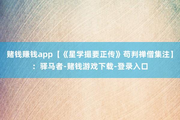 赌钱赚钱app【《星学撮要正传》苟判禅僧集注】：驿马者-赌钱游戏下载-登录入口