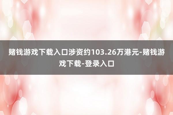 赌钱游戏下载入口涉资约103.26万港元-赌钱游戏下载-登录入口