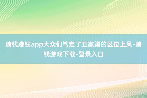 赌钱赚钱app大众们笃定了五家渠的区位上风-赌钱游戏下载-登录入口