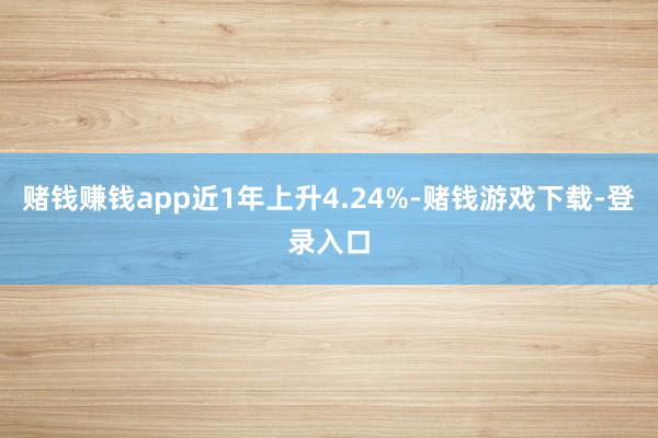 赌钱赚钱app近1年上升4.24%-赌钱游戏下载-登录入口