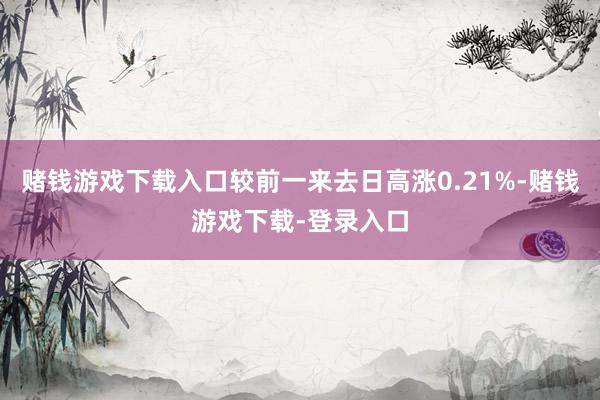 赌钱游戏下载入口较前一来去日高涨0.21%-赌钱游戏下载-登录入口