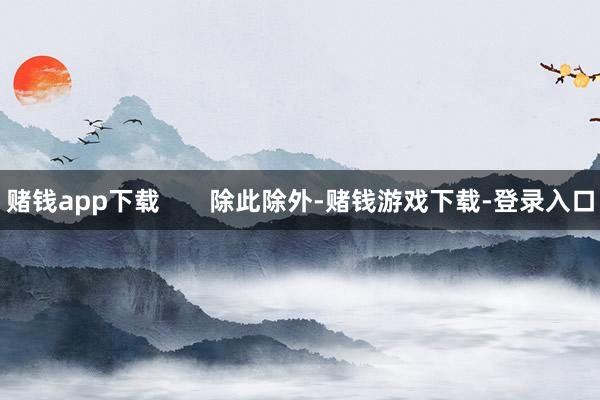 赌钱app下载       除此除外-赌钱游戏下载-登录入口